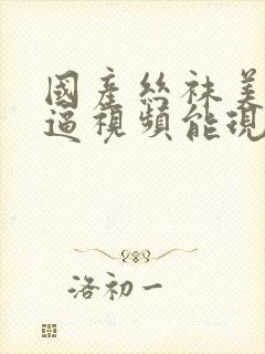 国产丝袜美女尻逼视频能现看