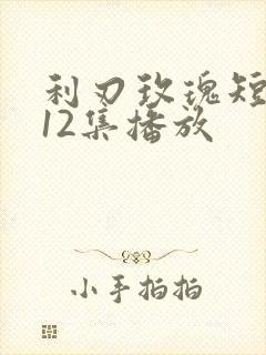 利刃玫瑰短剧第12集播放 利刃玫瑰短剧第12集播放