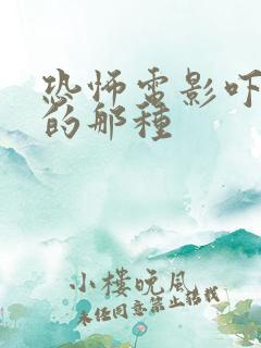 恐怖电影吓死人的那种