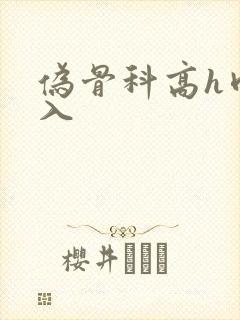 伪骨科高h肉慎入