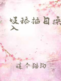 吸舔插日操揉后入