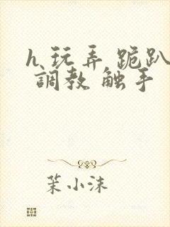 h 玩弄 跪趴 调教 触手