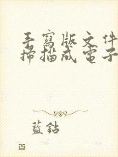 手写版文件怎么扫描成电子版