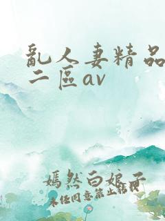 乱人妻精品一区二区av