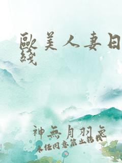 欧美人妻日韩在线 欧美人妻日韩在线