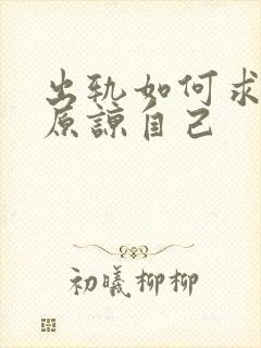 出轨如何求老公原谅自己