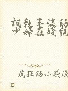 调教丰满的已婚少妇在线观看