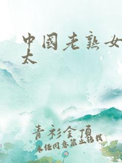 中国老熟女老太太 中国老熟女老太太