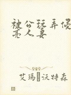 被公玩弄侵犯漂亮人妻