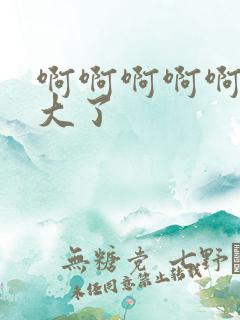 啊啊啊啊啊啊太大了
