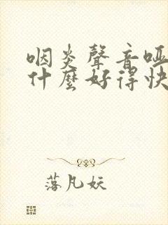 咽炎声音哑了吃什么好得快