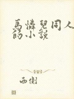 马怜儿同人改编的小说