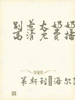 别惹太奶奶短剧高清免费播放 别惹太奶奶短剧高清免费播放