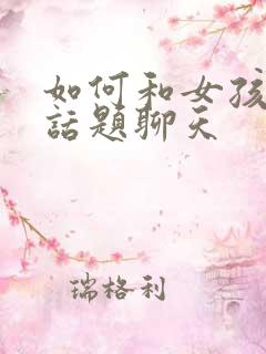 如何和女孩子找话题聊天