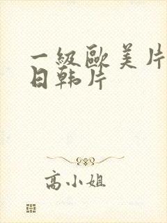 一级欧美片一级日韩片 一级欧美片一级日韩片