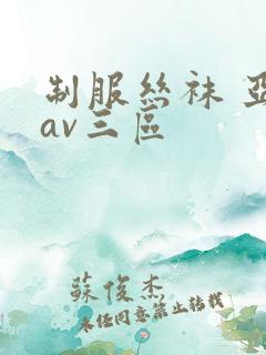 制服丝袜 亚洲av三区 制服丝袜 亚洲av三区