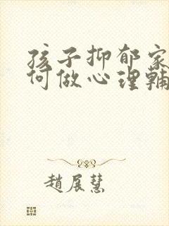 孩子抑郁家长如何做心理辅导