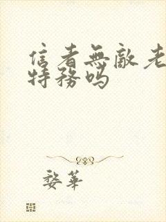 信者无敌老鸨是特务吗