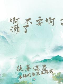 啊 不要啊 高潮了