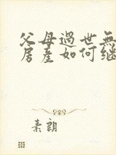 父母过世无遗嘱房产如何继承