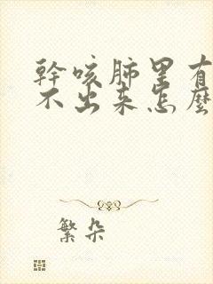 干咳肺里有痰咳不出来怎么办