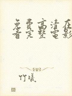 免费高清在线观看完整电影 免费高清在线观看完整电影