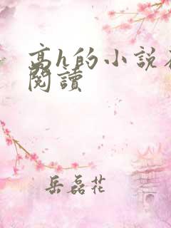 高h的小说在线阅读 高h的小说在线阅读