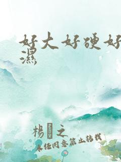 好大好硬好爽好湿