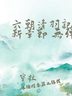 六朝清羽记 最新章节 无弹窗