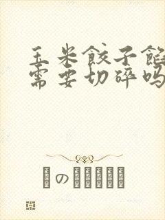 玉米饺子馅玉米需要切碎吗