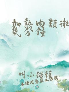 加热肉类微波炉几分钟