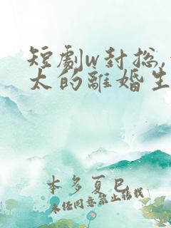 短剧w封总,太太的离婚生效了》