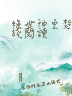 绝世神皇楚风在线阅读
