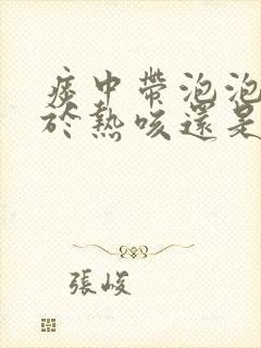 痰中带泡泡是属于热咳还是寒咳