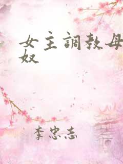 女主调教母狗女奴