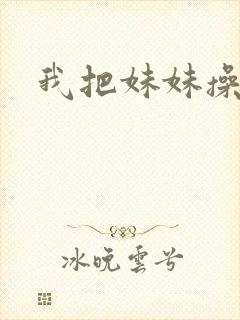 我把妹妹操高潮