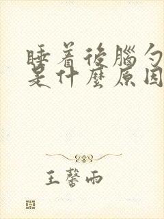 睡着后脑勺头疼是什么原因呢