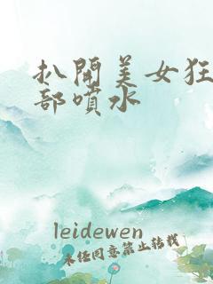 扒开美女狂揉下部喷水