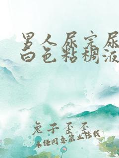 男人尿完尿后有白色粘稠液体流出