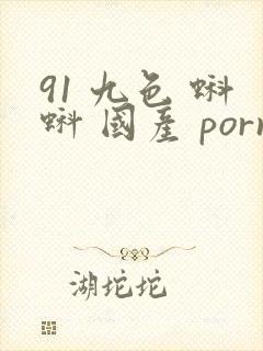 91 九色 蝌蚪 国产 porny 91 九色 蝌蚪 国产 porny