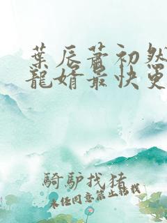 叶辰萧初然上门龙婿最快更新