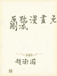 原耽漫画免费无删减 原耽漫画免费无删减