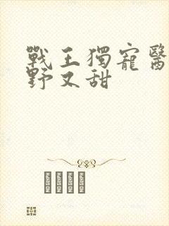 战王独宠医妃又野又甜