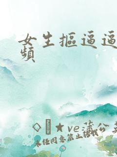 女生抠逼逼的视频