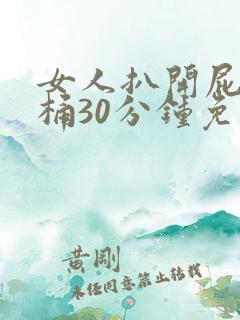 女人扒开屁股爽桶30分钟免 女人扒开屁股爽桶30分钟免