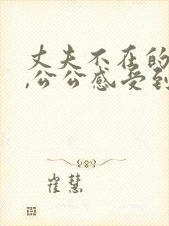 丈夫不在的时候,公公感受到的儿媳妇电影