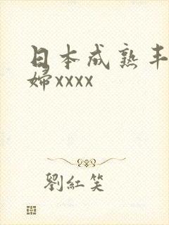 日本成熟丰满熟妇xxxx