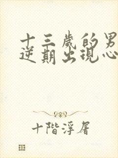 十三岁的男孩叛逆期出现心理扭曲