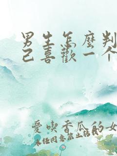 男生怎么判断自己喜欢一个女生