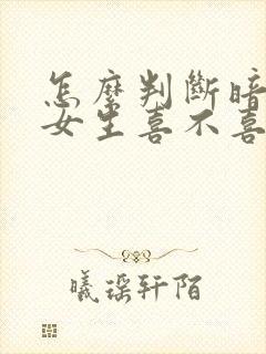 怎么判断暗恋的女生喜不喜欢自己